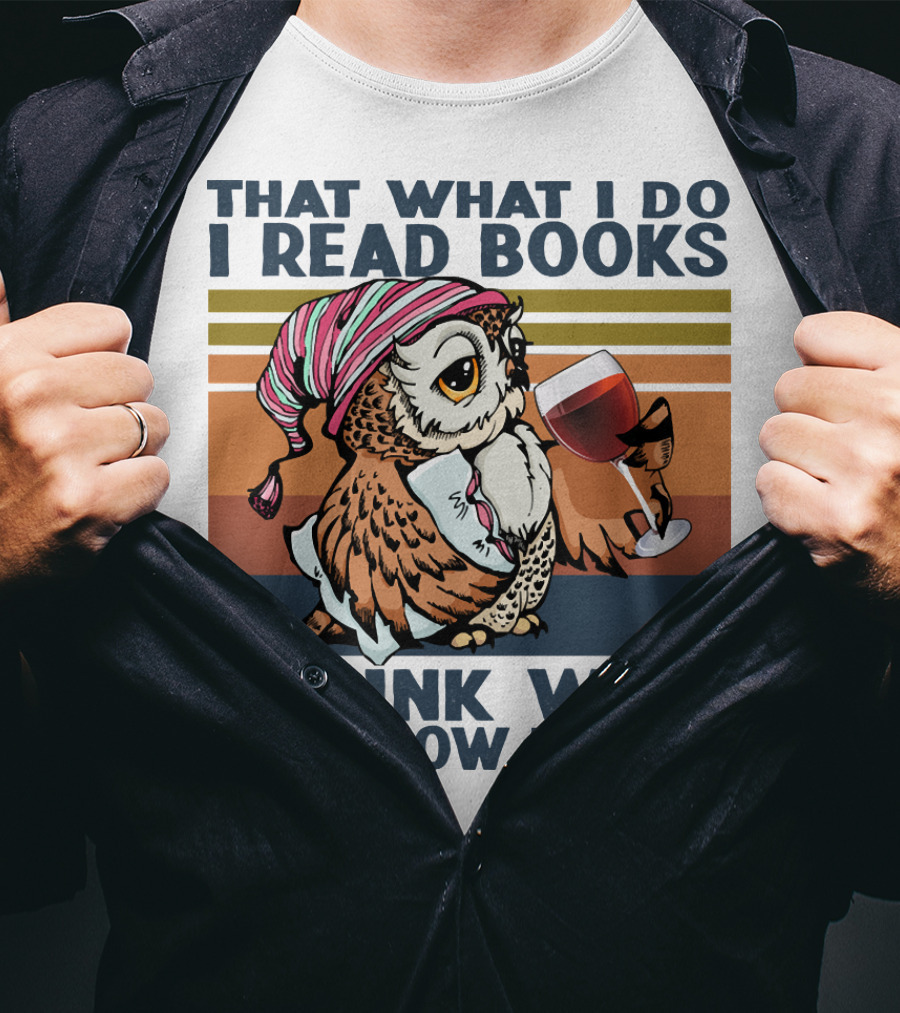 That What I Do I Read Books I Drink Wine And I Know Things Owl T-Shirt