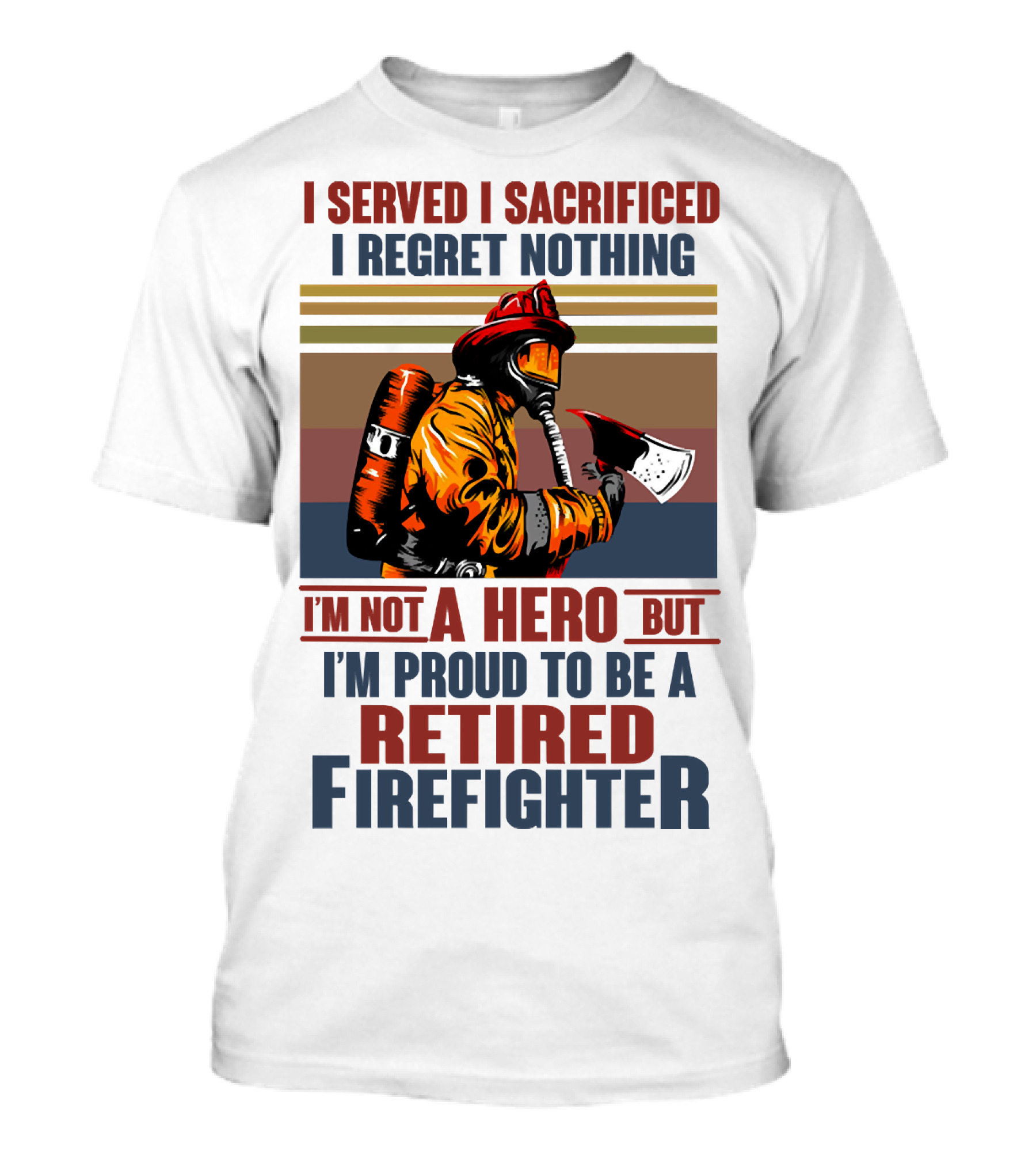 I Served I Sacrificed I Regret Nothing Proud Retired Firefighter Not A Hero T-Shirt
