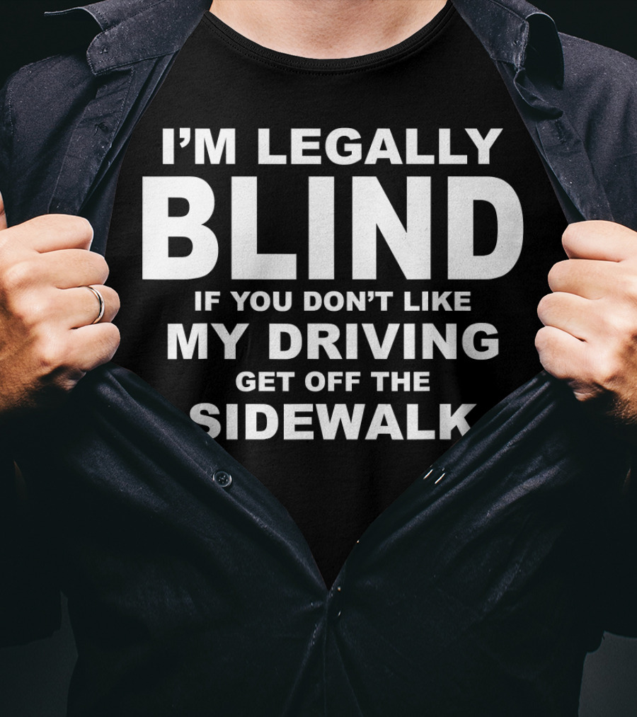 I'm Legally Blind If You Don't Like My Driving Get Off The Sidewalk T-Shirt