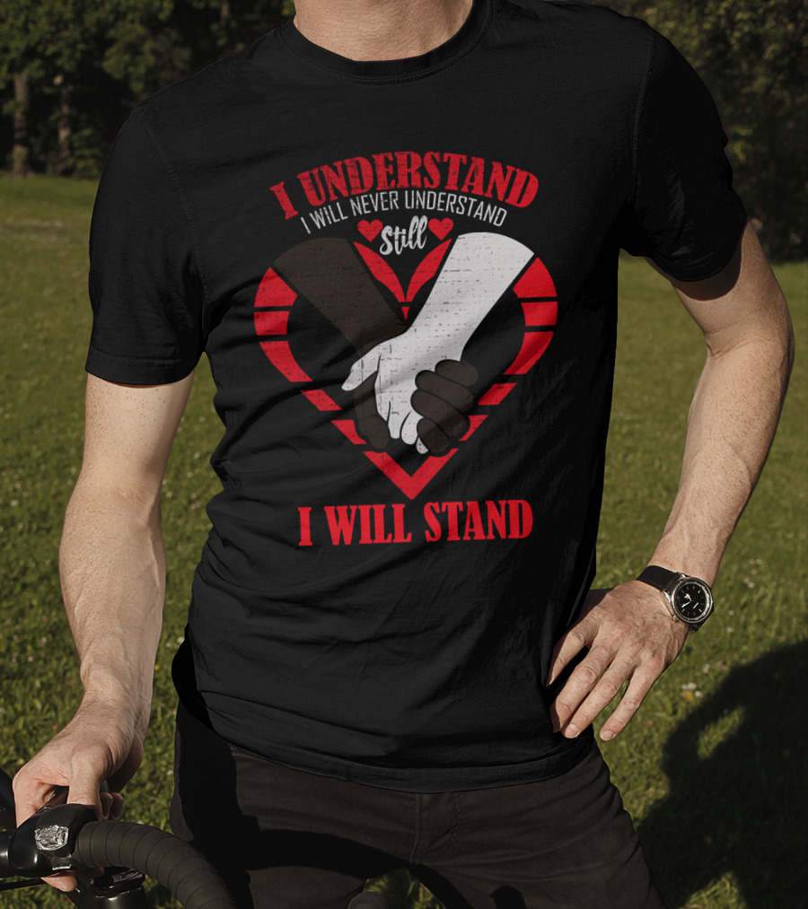 I Understand I Will Never Understand Still I Will Stand T-Shirt