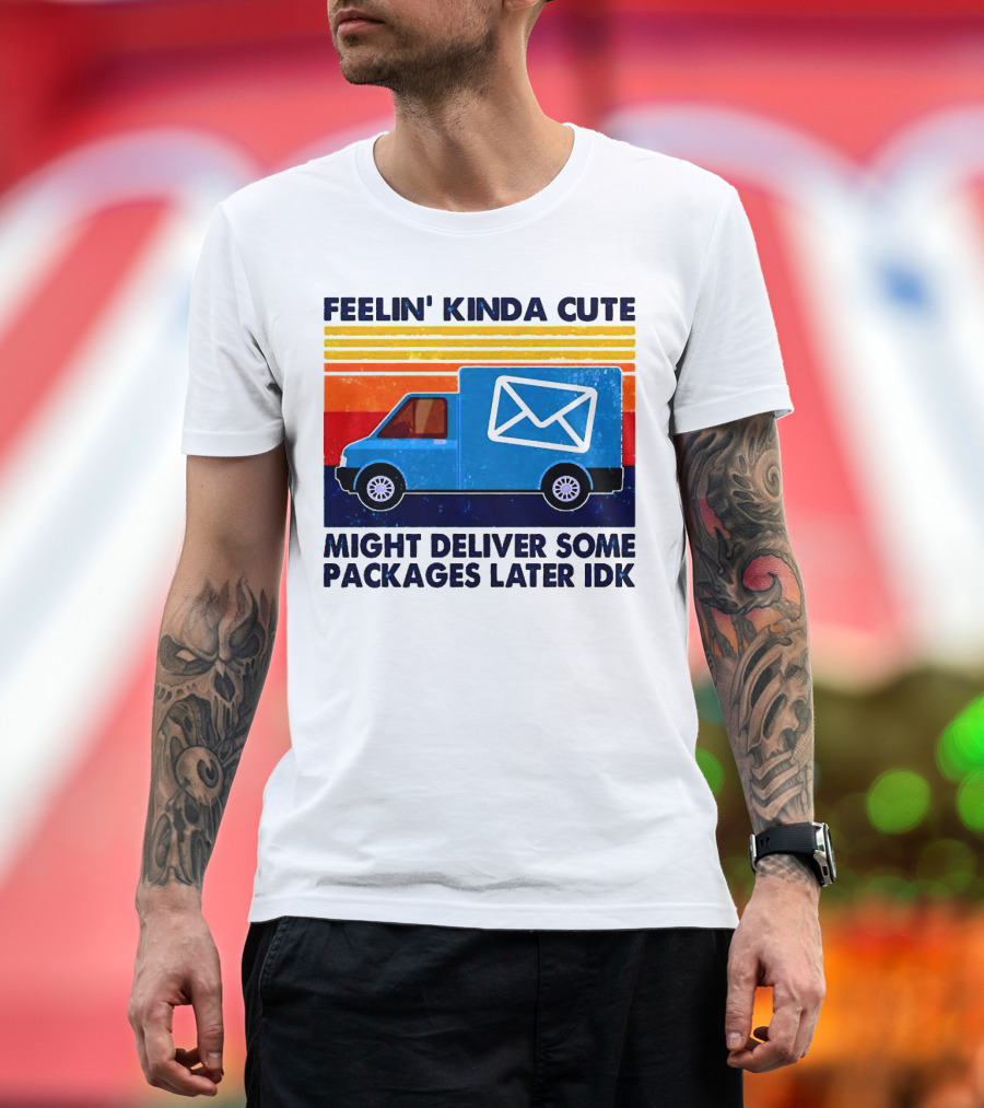 Feelin' Kinda Cute Might Deliver Some Packages Later IDK T-Shirt