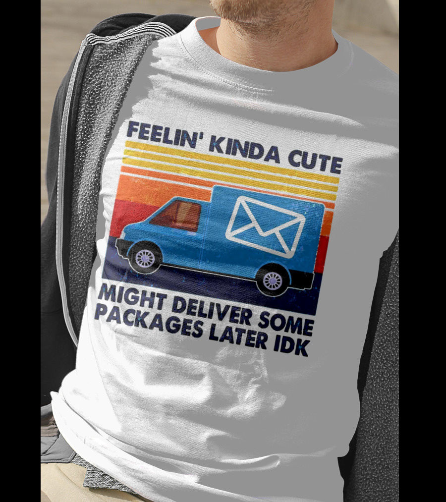Feelin' Kinda Cute Might Deliver Some Packages Later IDK T-Shirt