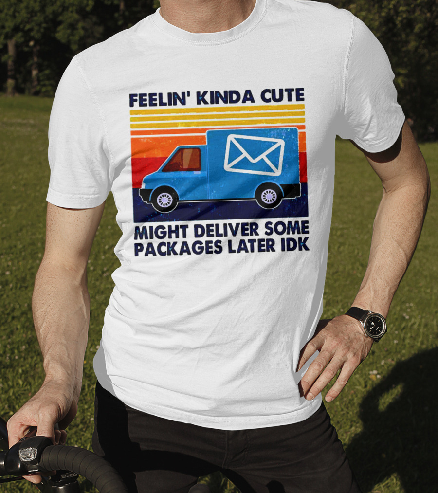 Feelin' Kinda Cute Might Deliver Some Packages Later IDK T-Shirt