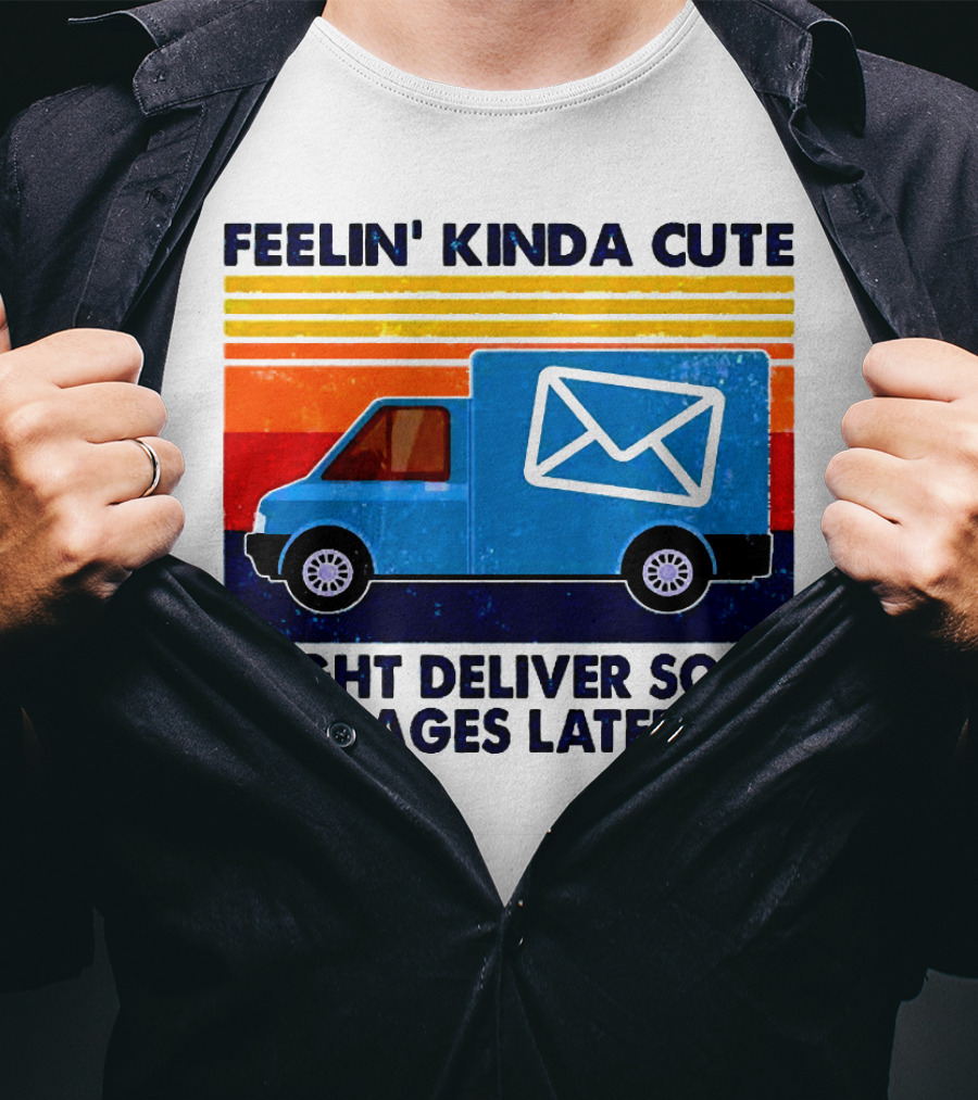Feelin' Kinda Cute Might Deliver Some Packages Later IDK T-Shirt