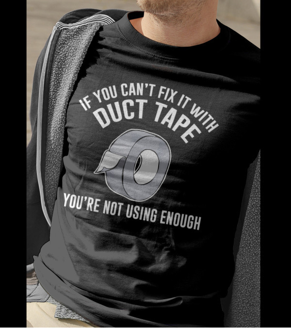 If You Can't Fix It With Duct Tape You're Not Using Enough T-Shirt