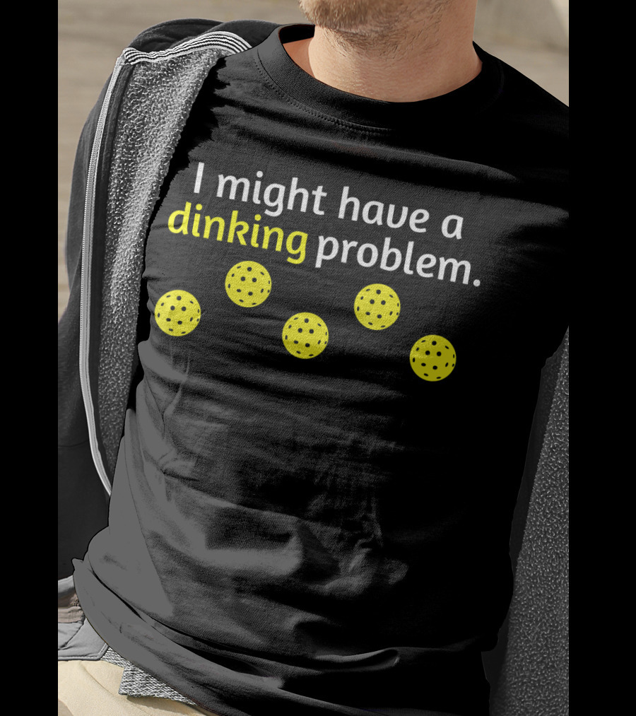 Pickleball Player I Might Have A Dinking Problem T-Shirt