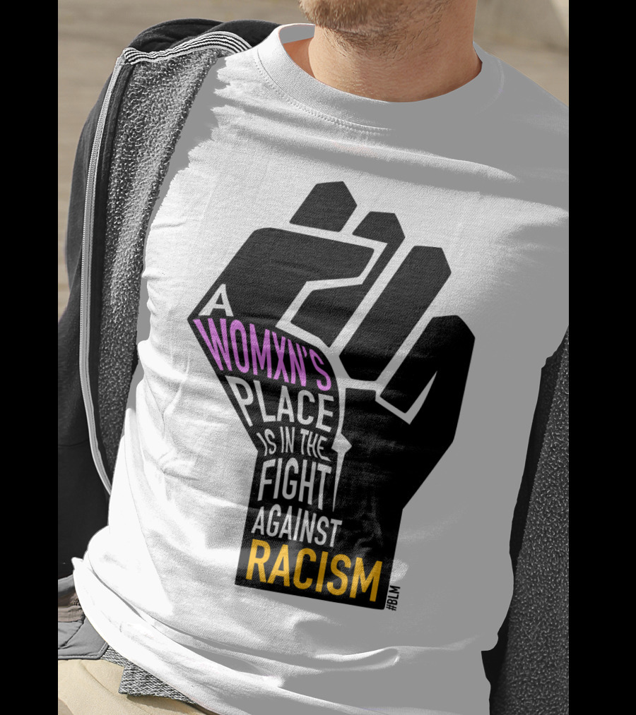 A Womxn's Place Is In The Fight Against Racism #BLM T-Shirt