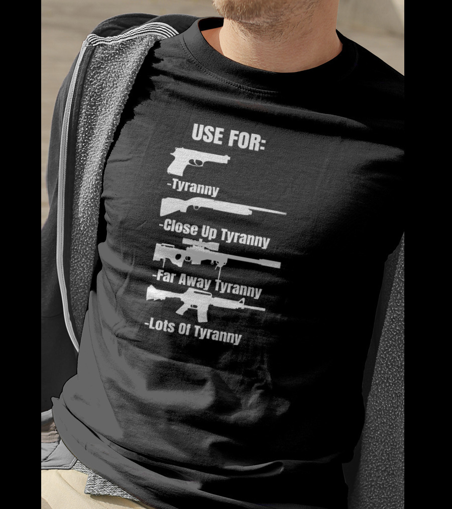Pro Gun Use For Tyranny Close Up Far Away Lots Of Tyranny 2nd Amendment Enthusiast Patriotic T-Shirt