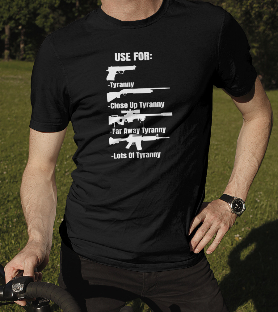 Pro Gun Use For Tyranny Close Up Far Away Lots Of Tyranny 2nd Amendment Enthusiast Patriotic T-Shirt