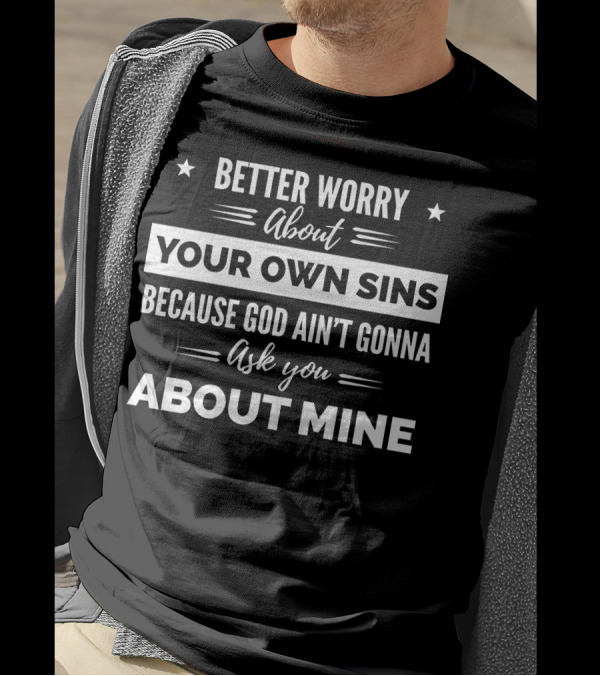 Better Worry About Your Own Sins Because God Ain't Gonna Ask You About Mine T-Shirt