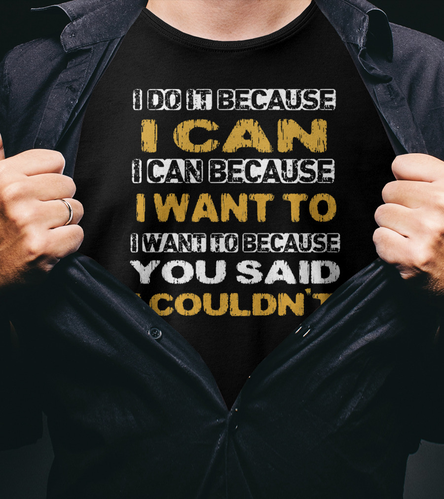 I Do It Because I Can I Can Because I Want To I Want To Because You Said I Couldn't T-Shirt