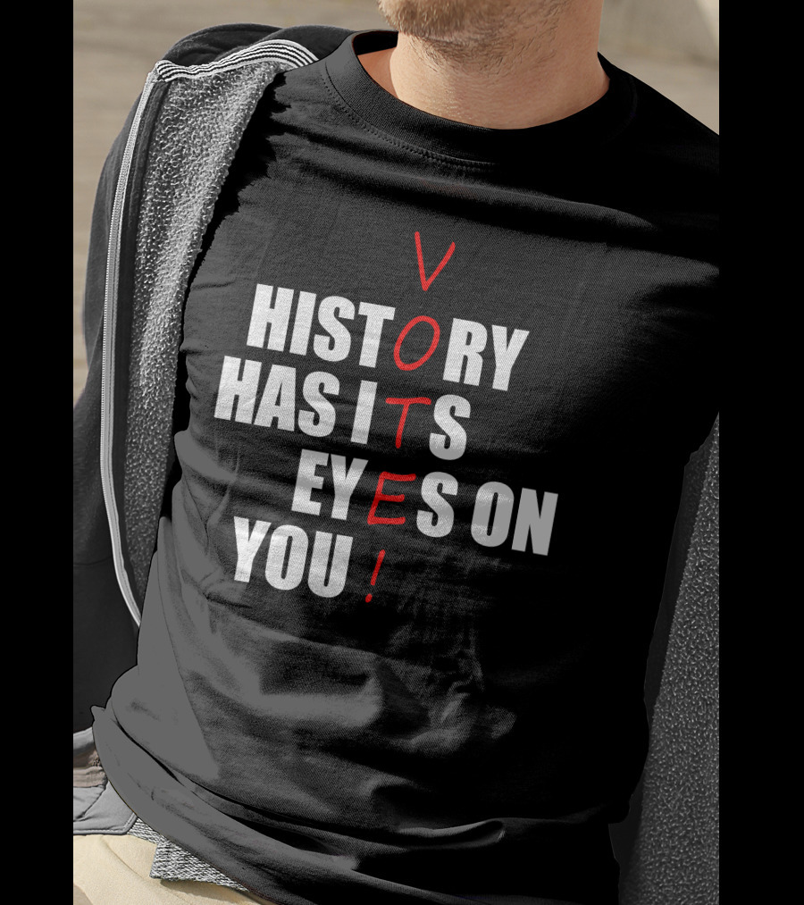 History Has Its Eyes On You Vote T-Shirt
