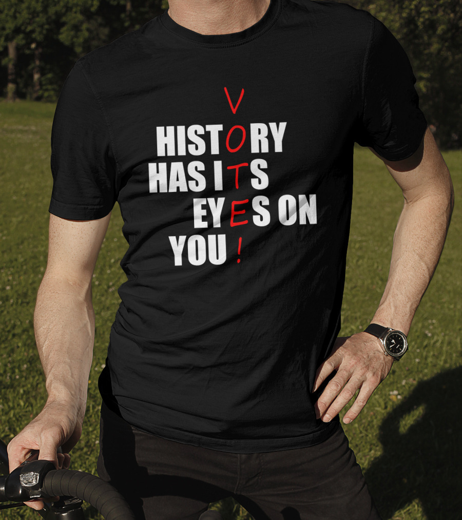 History Has Its Eyes On You Vote T-Shirt