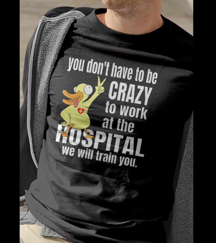 You Don't Have To Be Crazy To Work At The Hospital We Will Train You Healthcare Hero T-Shirt