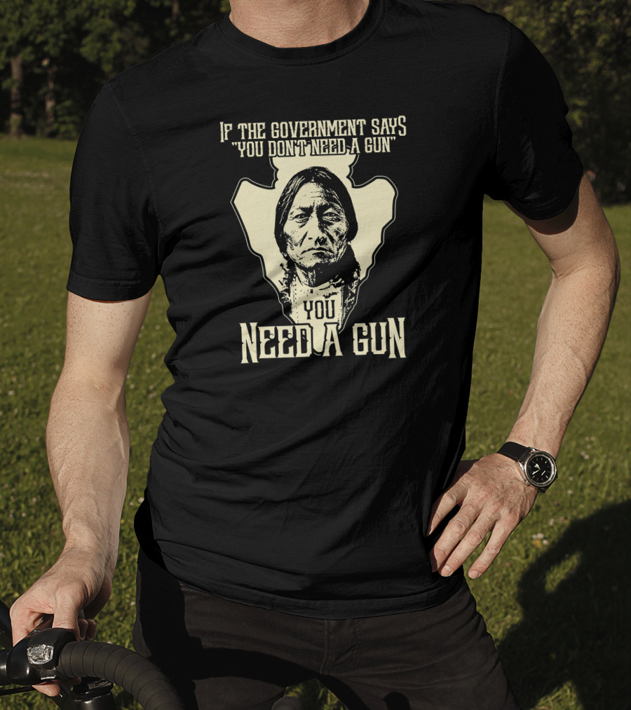 If The Government Says You Don't Need A Gun You Need A Gun Sitting Bull Chief Retro Arrow Head T-Shirt