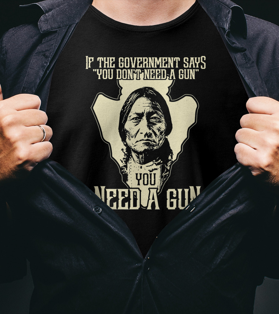 If The Government Says You Don't Need A Gun You Need A Gun Sitting Bull Chief Retro Arrow Head T-Shirt