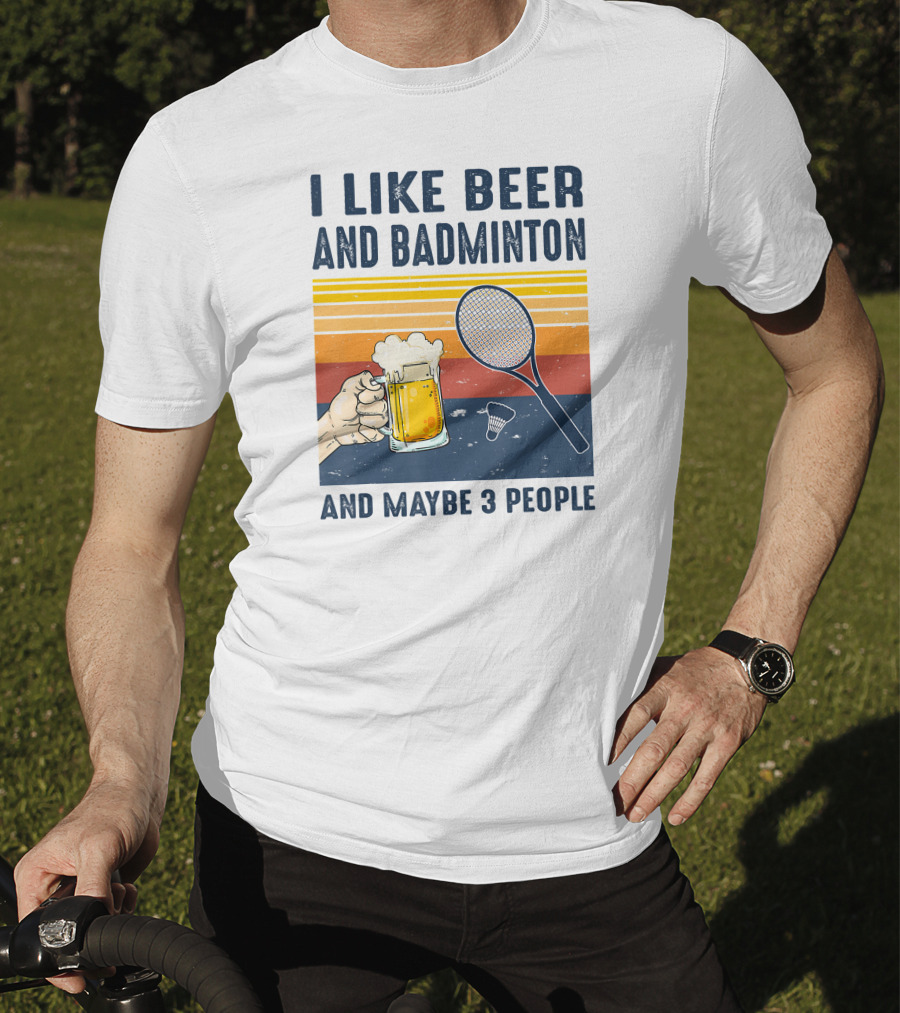 I Like Beer And Badminton And Maybe 3 People T-Shirt