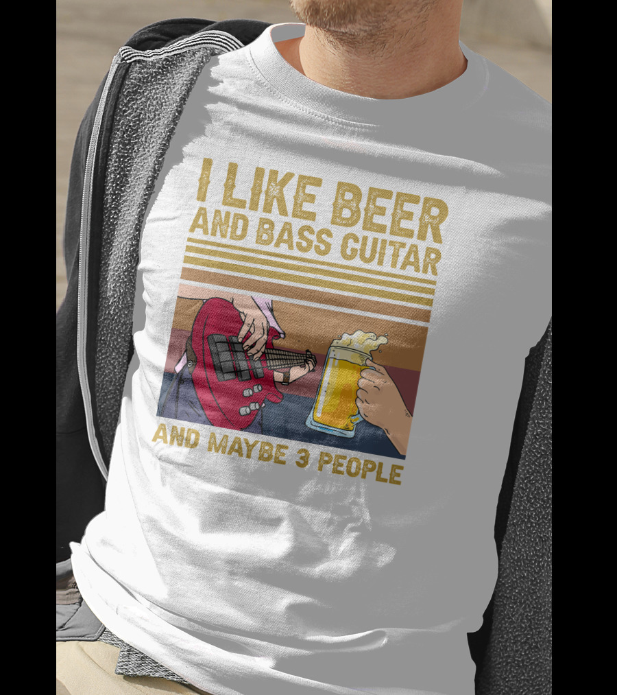 I Like Beer And Bass Guitar And Maybe 3 People T-Shirt