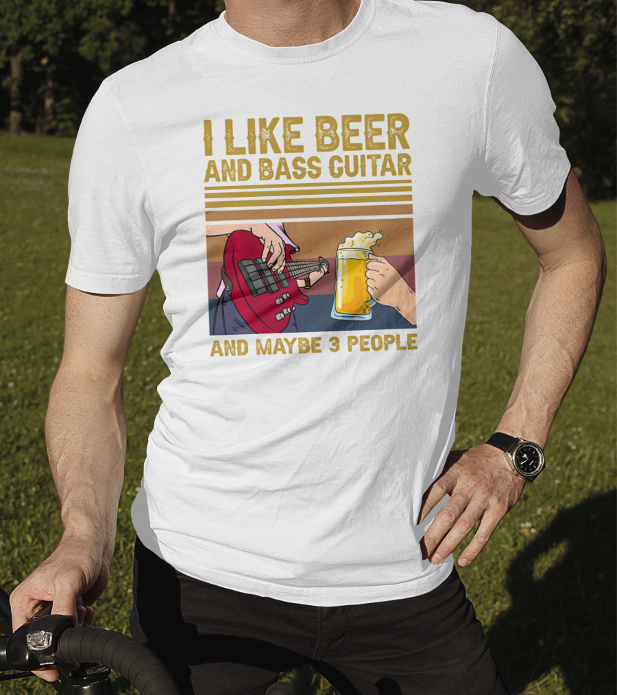 I Like Beer And Bass Guitar And Maybe 3 People T-Shirt