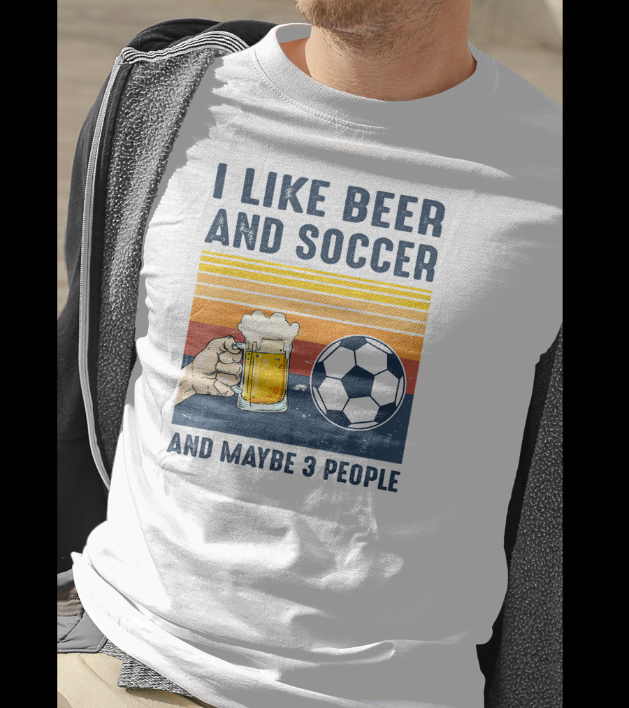 I Like Beer And Soccer And Maybe 3 People T-Shirt