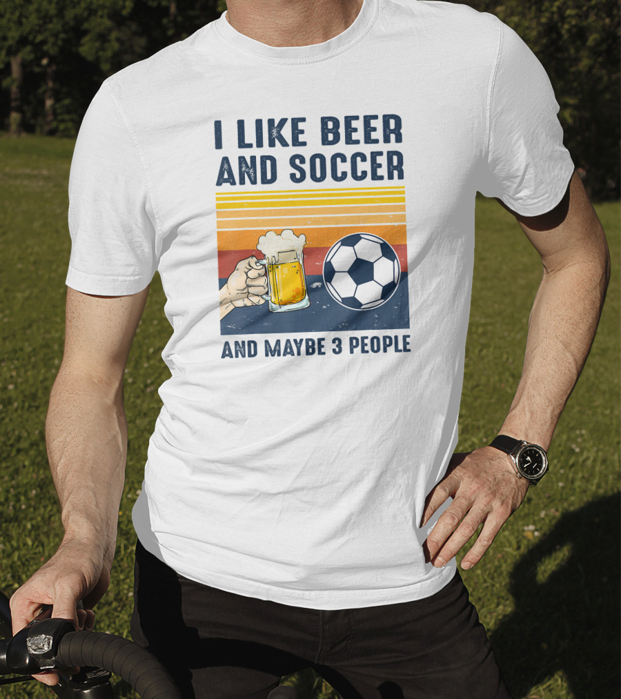 I Like Beer And Soccer And Maybe 3 People T-Shirt