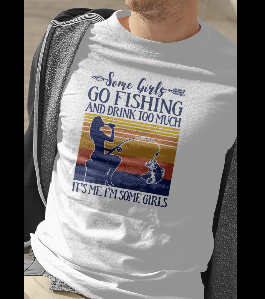 Some Girls Go Fishing And Drink Too Much It's Me I'm Some Girls T-Shirt
