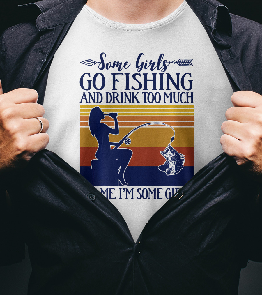 Some Girls Go Fishing And Drink Too Much It's Me I'm Some Girls T-Shirt