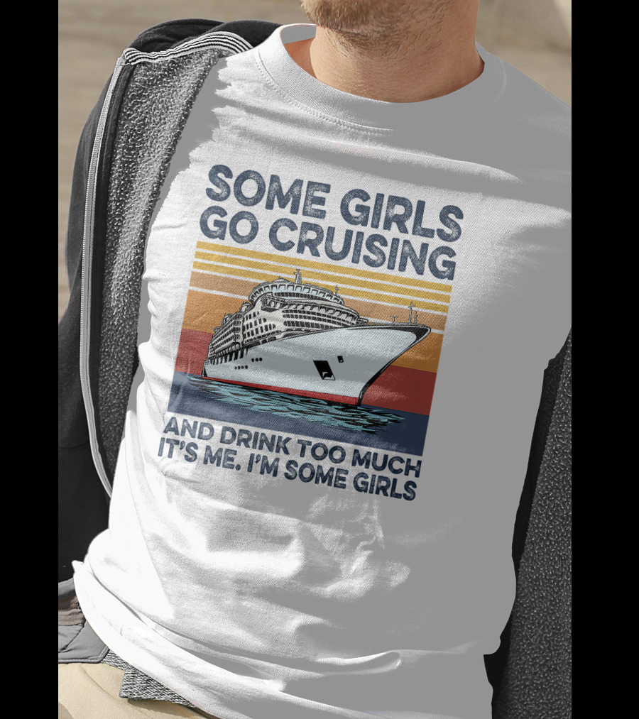 Some Girls Go Cruising And Drink Too Much It's Me I'm Some Girls T-Shirt