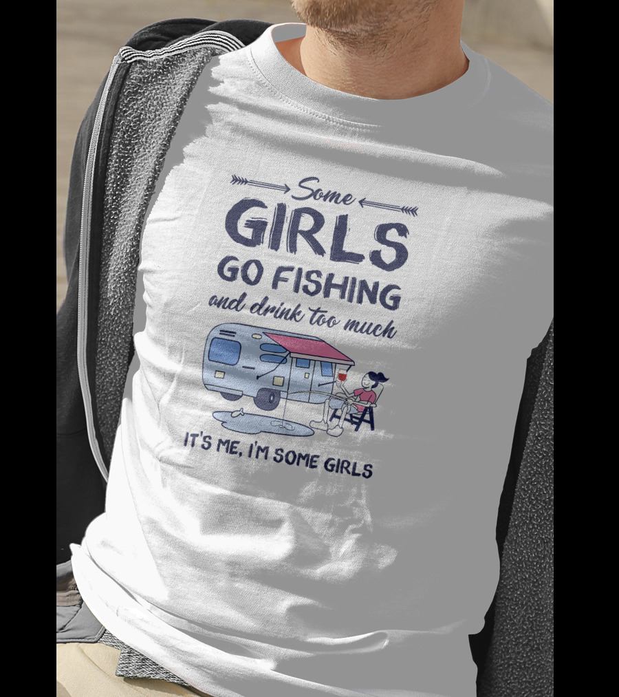 Some Girls Go Fishing And Drink Too Much It’s Me I’m Some Girls T-Shirt