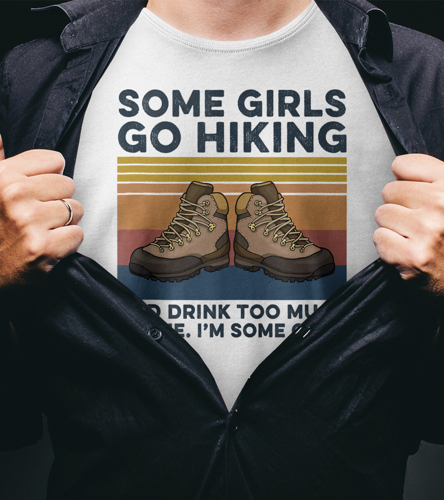 Some Girls Go Hiking And Drink Too Much It’s Me I’m Some Girls T-Shirt