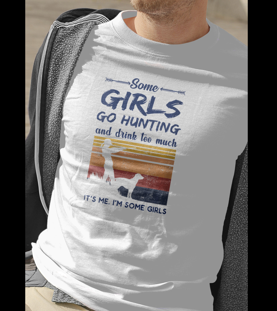 Some Girls Go Hunting And Drink Too Much It's Me I'm Some Girls T-Shirt