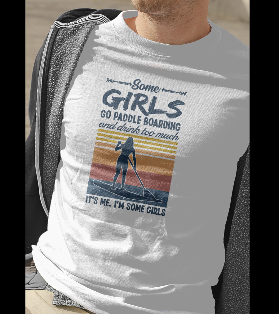 Some Girls Go Paddle Boarding And Drink Too Much It's Me I'm Some Girls T-Shirt