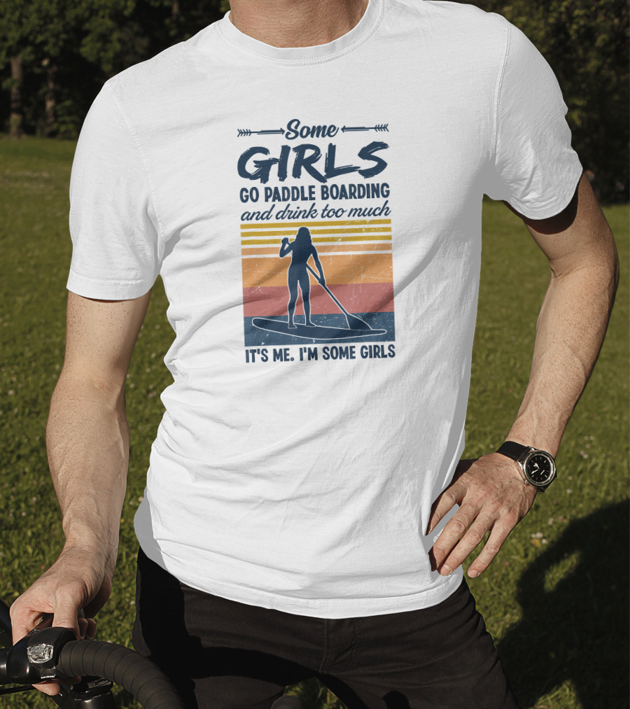 Some Girls Go Paddle Boarding And Drink Too Much It's Me I'm Some Girls T-Shirt