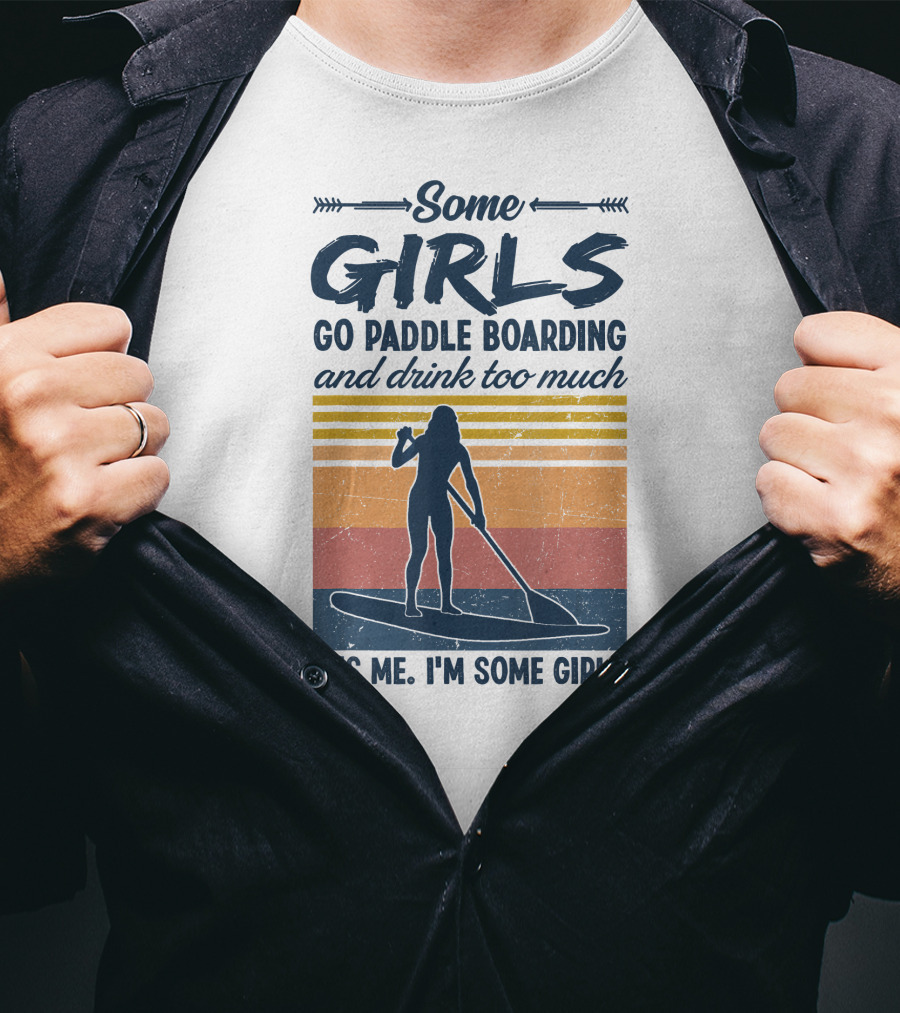 Some Girls Go Paddle Boarding And Drink Too Much It's Me I'm Some Girls T-Shirt