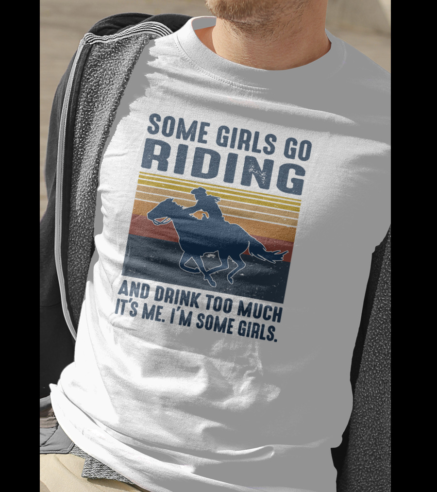 Some Girls Go Riding And Drink Too Much It's Me I'm Some Girls T-Shirt