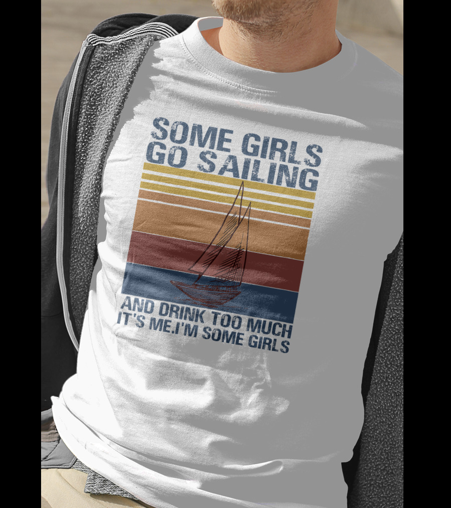 Some Girls Go Sailing And Drink Too Much It's Me I'm Some Girls Retro Sailboat T-Shirt