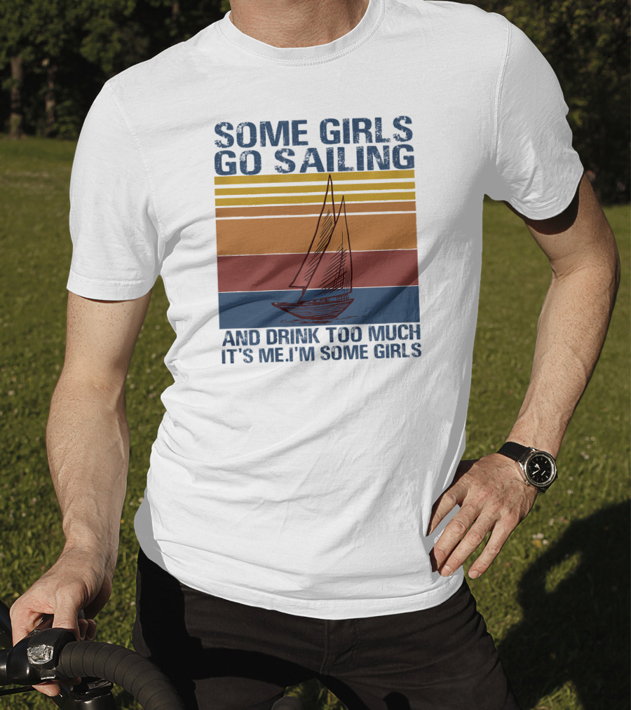 Some Girls Go Sailing And Drink Too Much It's Me I'm Some Girls Retro Sailboat T-Shirt