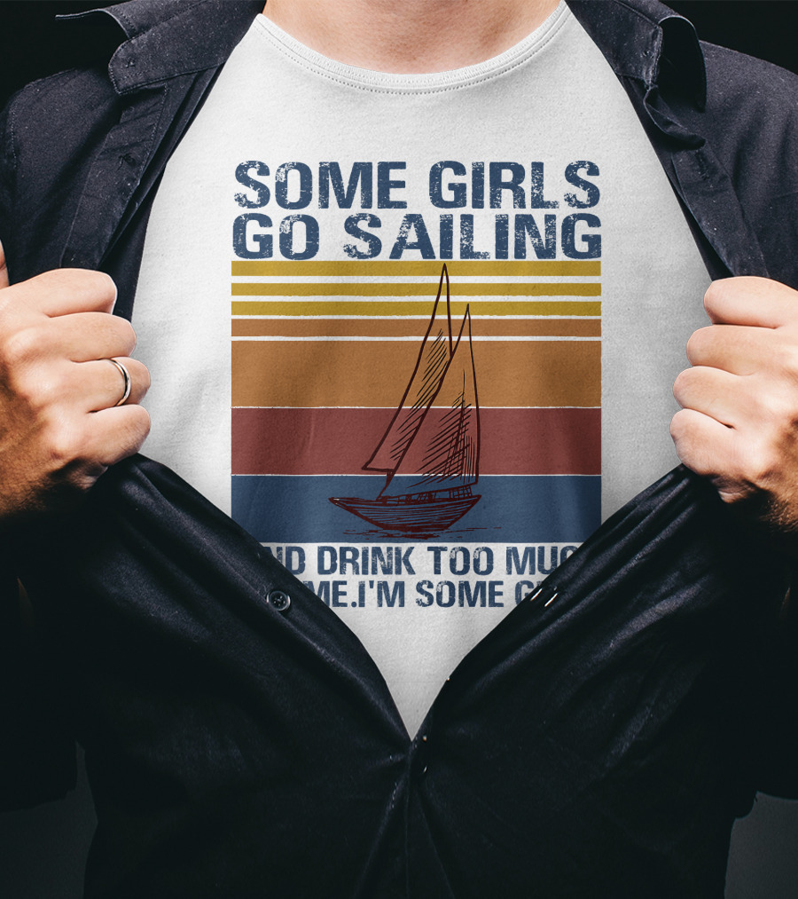 Some Girls Go Sailing And Drink Too Much It's Me I'm Some Girls Retro Sailboat T-Shirt