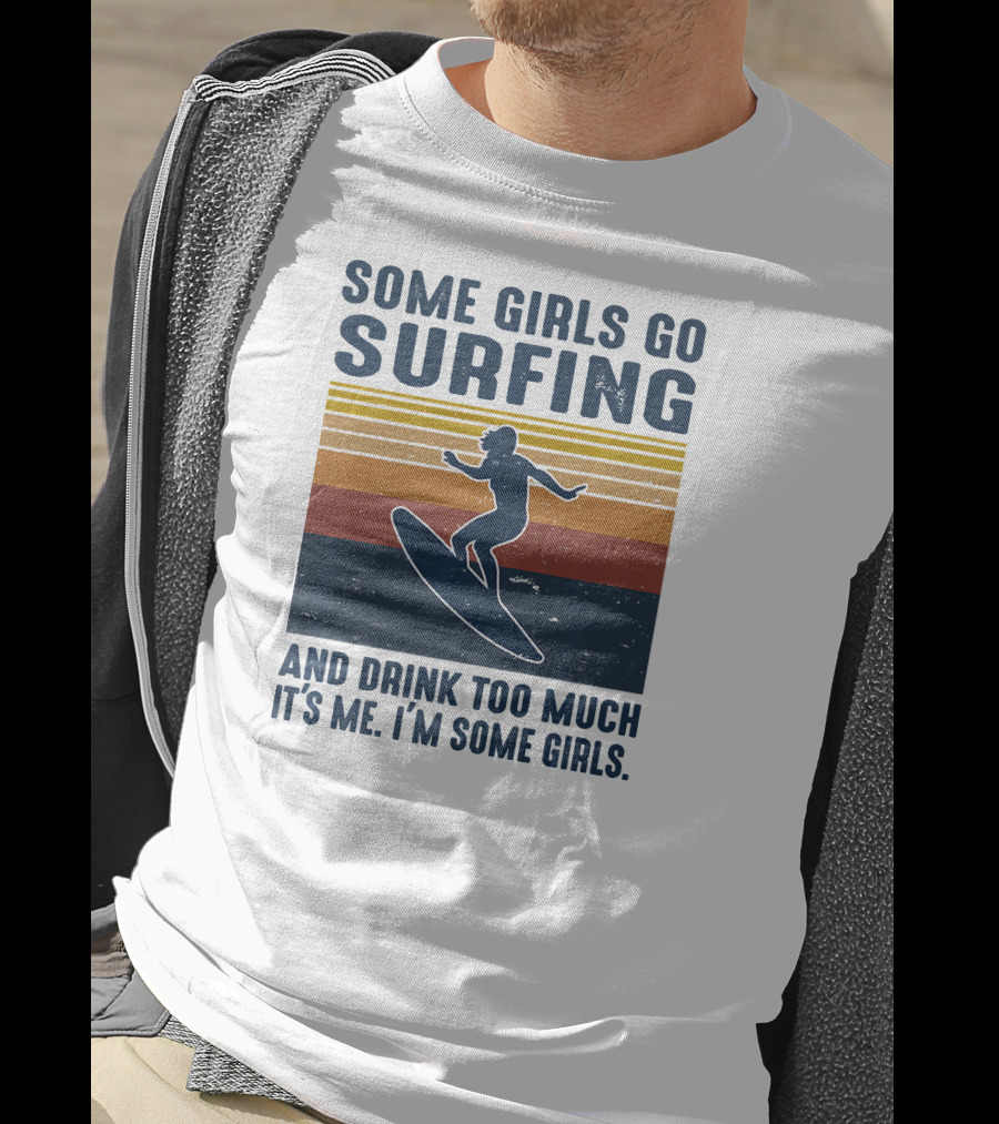 Some Girls Go Surfing And Drink Too Much It's Me I'm Some Girls T-Shirt