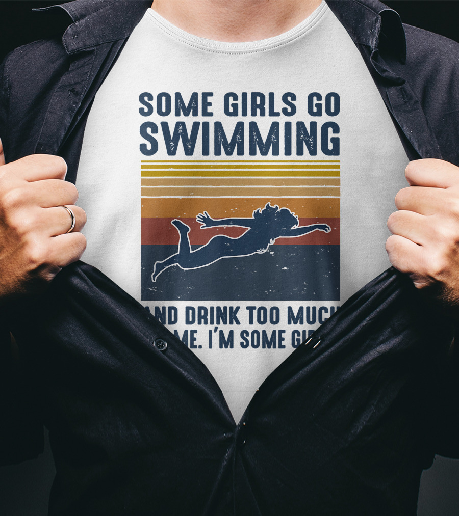 Some Girls Go Swimming And Drink Too Much It's Me I'm Some Girls T-Shirt