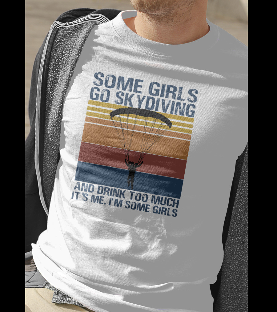 Some Girls Go Skydiving And Drink Too Much It's Me I'm Some Girls T-Shirt