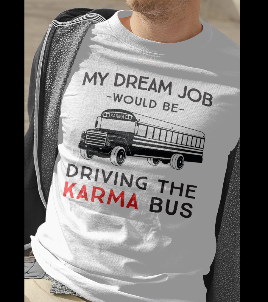 My Dream Job Would Be Driving The Karma Bus T-Shirt