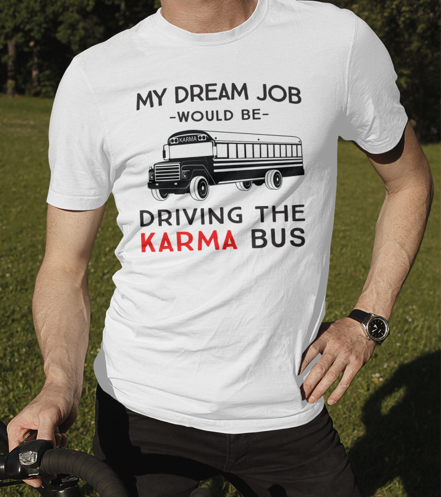 My Dream Job Would Be Driving The Karma Bus T-Shirt