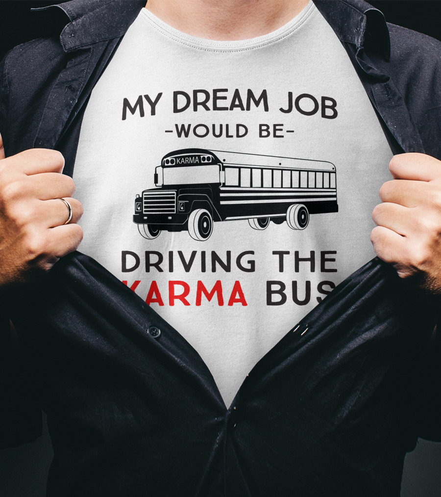 My Dream Job Would Be Driving The Karma Bus T-Shirt