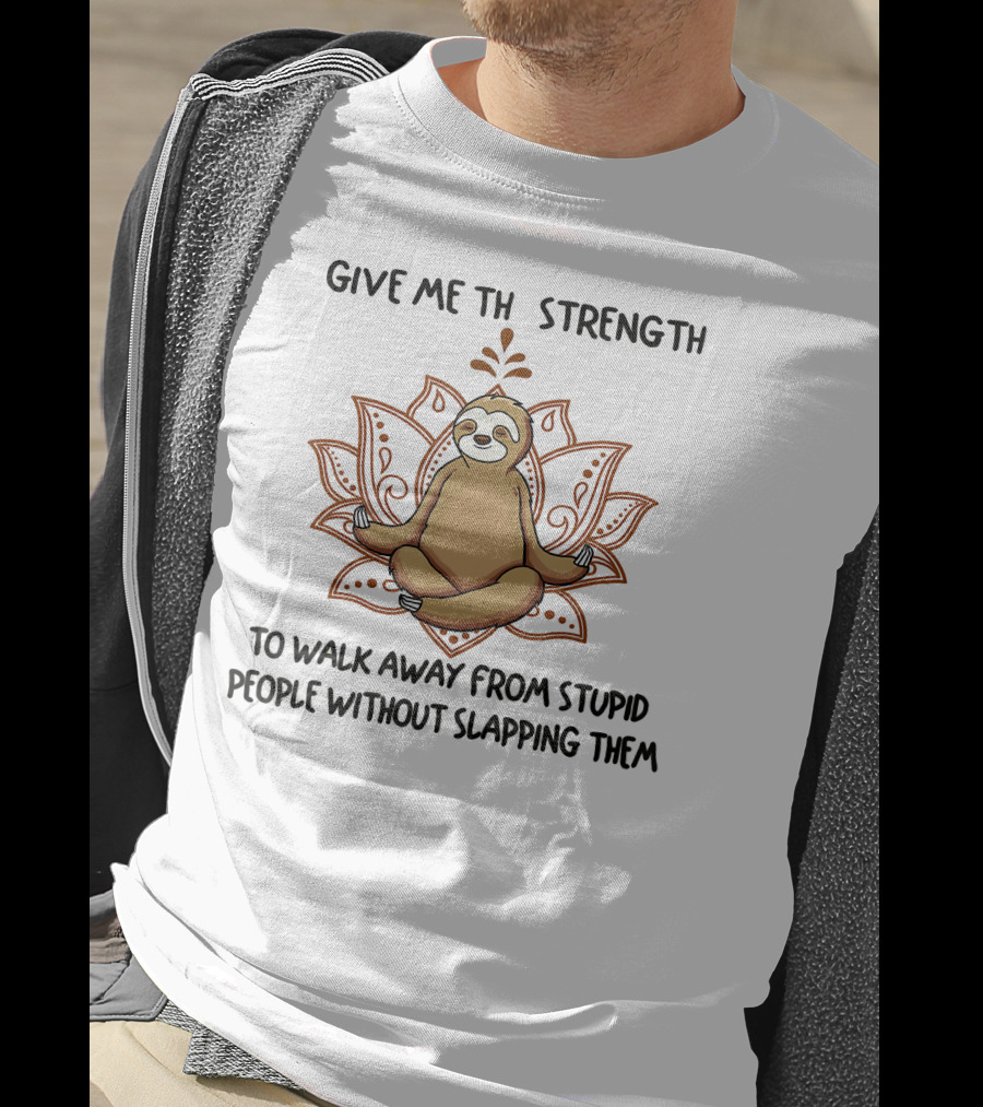 Sloth Yoga Give Me Strength To Walk Away From Stupid People Without Slapping Them T-Shirt