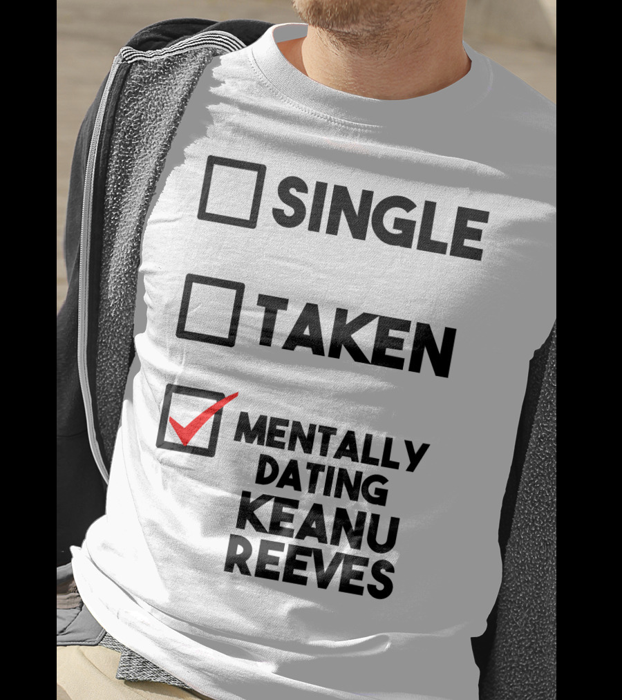 Mentally Dating Keanu Reeves With Checked Box Status Single Taken T-Shirt