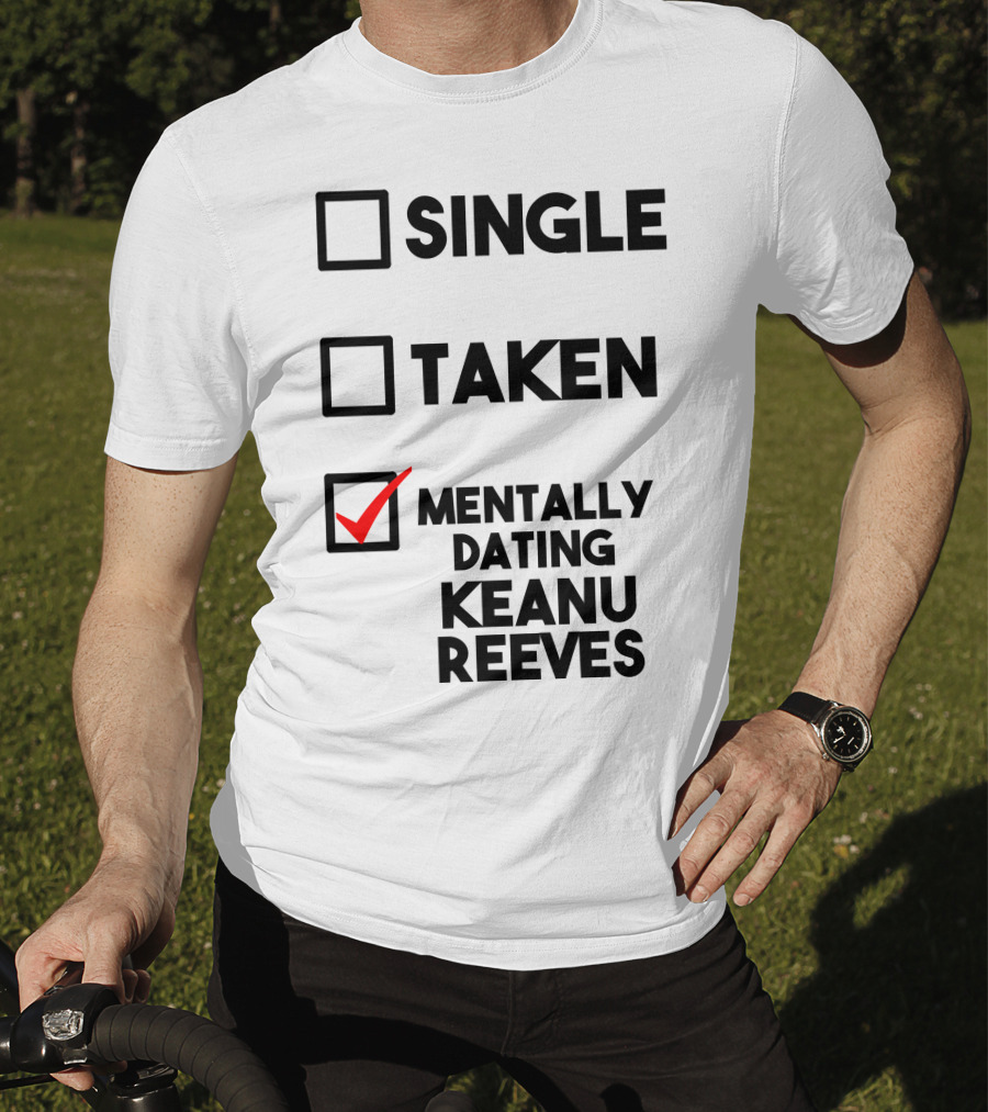 Mentally Dating Keanu Reeves With Checked Box Status Single Taken T-Shirt