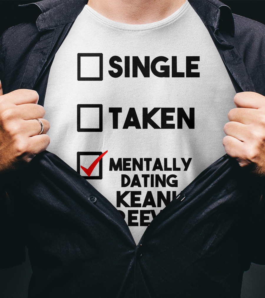 Mentally Dating Keanu Reeves With Checked Box Status Single Taken T-Shirt