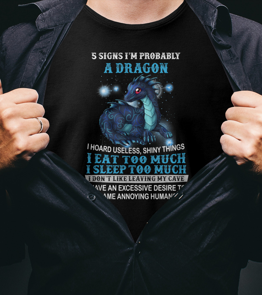 5 Signs I'm Probably A Dragon: I Hoard Useless Shiny Things Eat Too Much Sleep Too Much Don't Like Leaving My Cave Desire To Flame Annoying Humans T-Shirt