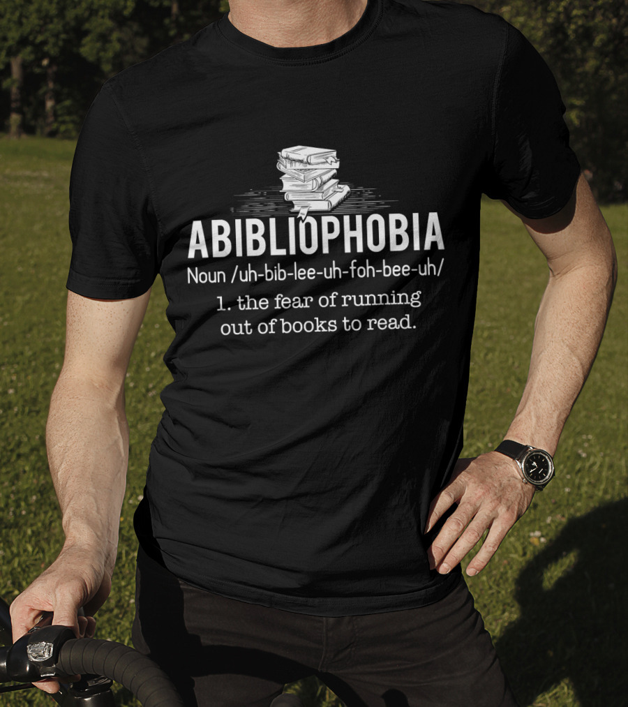 Abibliophobia Noun The Fear Of Running Out Of Books To Read Bookworm Reader T-Shirt